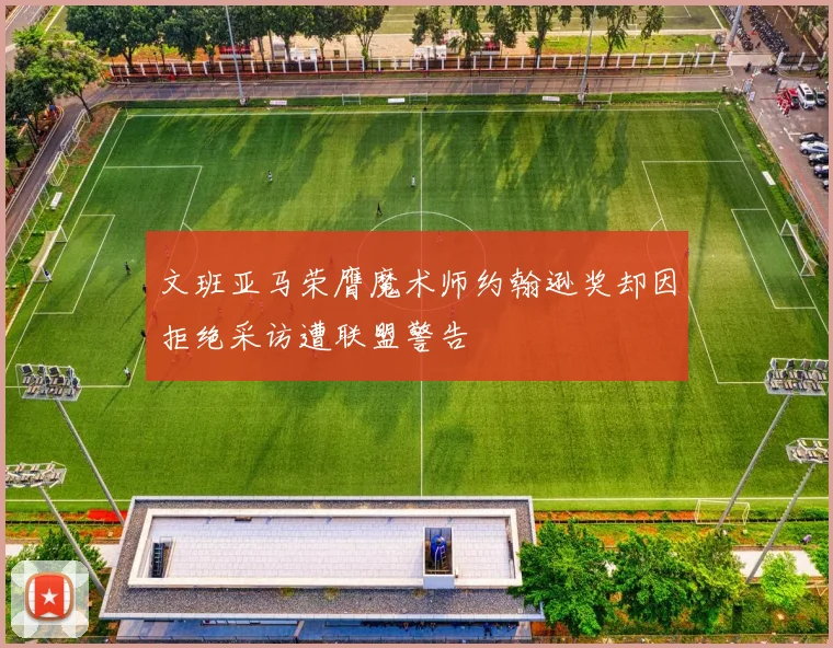 文班亚马荣膺魔术师约翰逊奖却因拒绝采访遭联盟警告