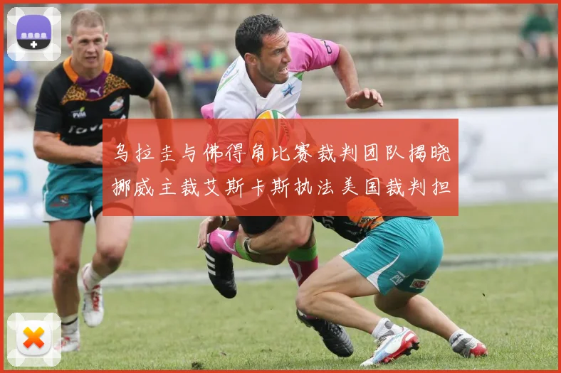 乌拉圭与佛得角比赛裁判团队揭晓挪威主裁艾斯卡斯执法美国裁判担任助理