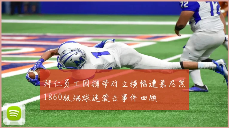 拜仁员工因携带对立横幅遭慕尼黑1860极端球迷袭击事件回顾