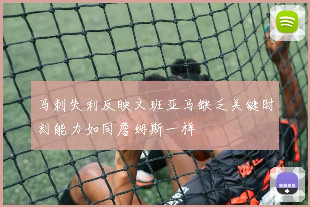 马刺失利反映文班亚马缺乏关键时刻能力如同詹姆斯一样