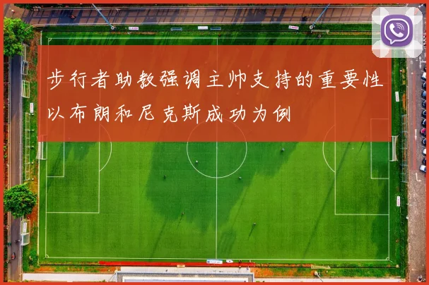 步行者助教强调主帅支持的重要性以布朗和尼克斯成功为例