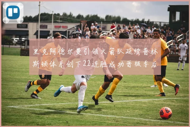 里克阿德尔曼引领火箭队延续普林斯顿体系创下22连胜成功晋级季后赛次轮