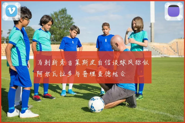 马刺新秀吉莱斯皮自信谈球风称似阿尔瓦拉多与普理查德结合